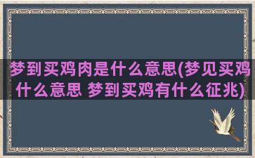 梦到买鸡肉是什么意思(梦见买鸡什么意思 梦到买鸡有什么征兆)